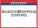 湖北武汉交通科技学校(武汉交科学校)