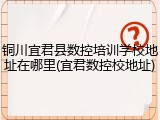 铜川宜君县数控培训学校地址在哪里(宜君数控校地址)