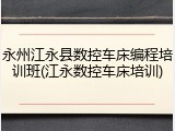 永州江永县数控车床编程培训班(江永数控车床培训)