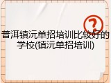 普洱镇沅单招培训比较好的学校(镇沅单招培训)