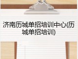 济南历城单招培训中心(历城单招培训)