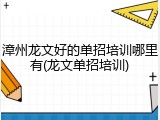 漳州龙文好的单招培训哪里有(龙文单招培训)
