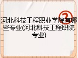 河北科技工程职业学院有哪些专业(河北科技工程职院专业)