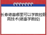 长春德惠哪里可以学数控职高技术(德惠学数控)