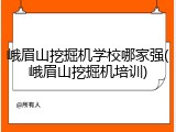 峨眉山挖掘机学校哪家强(峨眉山挖掘机培训)