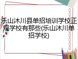 乐山沐川县单招培训学校正规学校有那些(乐山沐川单招学校)