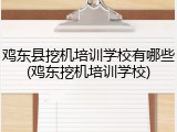 鸡东县挖机培训学校有哪些(鸡东挖机培训学校)