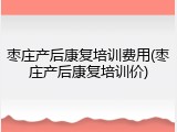 枣庄产后康复培训费用(枣庄产后康复培训价)