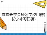宜宾长宁县补习学校口碑(长宁补习口碑)