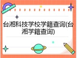 台湘科技学校学籍查询(台湘学籍查询)
