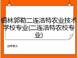 锡林郭勒二连浩特农业技术学校专业(二连浩特农校专业)