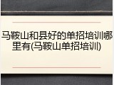 马鞍山和县好的单招培训哪里有(马鞍山单招培训)