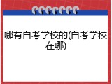 哪有自考学校的(自考学校在哪)