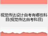视觉传达设计自考有哪些科目(视觉传达自考科目)