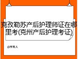 克孜勒苏产后护理师证在哪里考(克州产后护理考证)