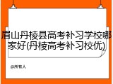 眉山丹棱县高考补习学校哪家好(丹棱高考补习校优)