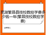 芜湖繁昌县技校数控学费多少钱一年(繁昌技校数控学费)