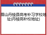眉山丹棱县高考补习学校地址(丹棱高补校地址)