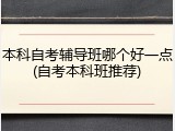 本科自考辅导班哪个好一点(自考本科班推荐)