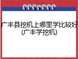 广丰县挖机上哪里学比较好(广丰学挖机)