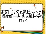 张家口尚义县数控技术学校哪家好一点(尚义数控学校推荐)