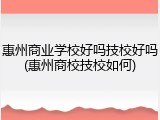 惠州商业学校好吗技校好吗(惠州商校技校如何)