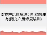 南充产后修复培训机构哪里有(南充产后修复培训)