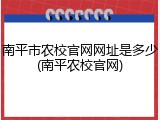 南平市农校官网网址是多少(南平农校官网)