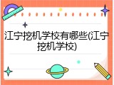 江宁挖机学校有哪些(江宁挖机学校)