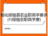 绥化绥棱县农业职高学费多少(绥棱农职高学费)