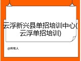 云浮新兴县单招培训中心(云浮单招培训)