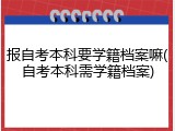 报自考本科要学籍档案嘛(自考本科需学籍档案)