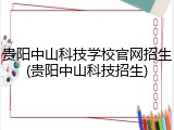 贵阳中山科技学校官网招生(贵阳中山科技招生)