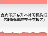 宜宾翠屏专升本补习机构报名时间(翠屏专升本报名)