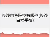 长沙自考院校有哪些(长沙自考学校)