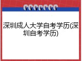 深圳成人大学自考学历(深圳自考学历)