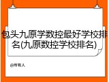 包头九原学数控最好学校排名(九原数控学校排名)