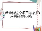 产后修复这个项目怎么样(产后修复如何)