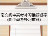 南充阆中高考补习推荐哪家(阆中高考补习推荐)