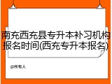 南充西充县专升本补习机构报名时间(西充专升本报名)