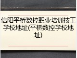 信阳平桥数控职业培训技工学校地址(平桥数控学校地址)