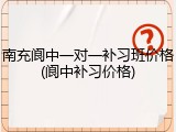 南充阆中一对一补习班价格(阆中补习价格)
