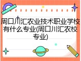 周口川汇农业技术职业学校有什么专业(周口川汇农校专业)