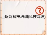 互联网科技培训(科技网培)