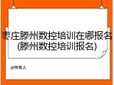 枣庄滕州数控培训在哪报名(滕州数控培训报名)