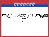 中药产后修复(产后中药调理)