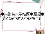 中央财经大学校区中职招生简章(中财大中职招生)