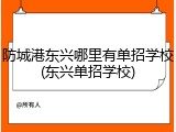 防城港东兴哪里有单招学校(东兴单招学校)