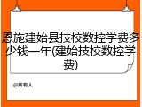 恩施建始县技校数控学费多少钱一年(建始技校数控学费)