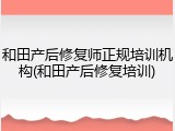 和田产后修复师正规培训机构(和田产后修复培训)